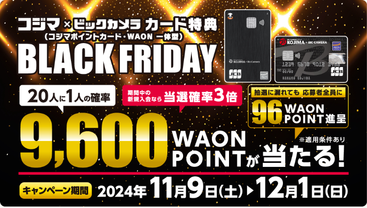  コジマ×ビックカメラ 【最大9,600WAON POINT】コジマ×ビックカメラカード　BLACK FRIDAY キャンペーン！:イメージ